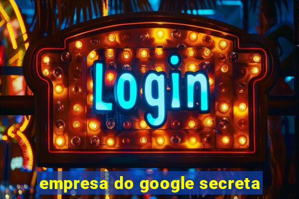 empresa do google secreta