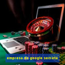 empresa do google secreta