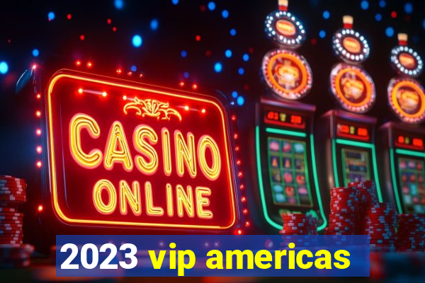 2023 vip americas