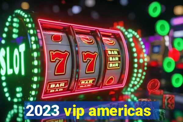 2023 vip americas