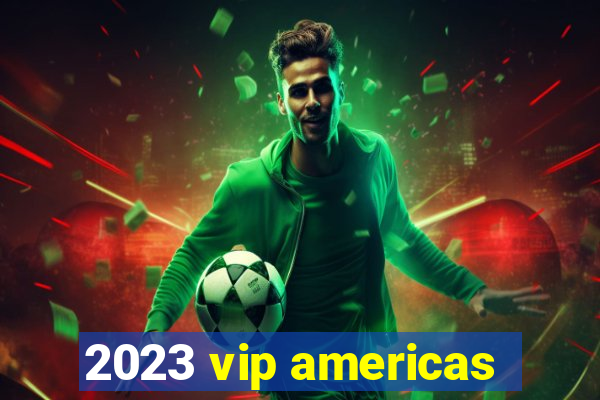 2023 vip americas