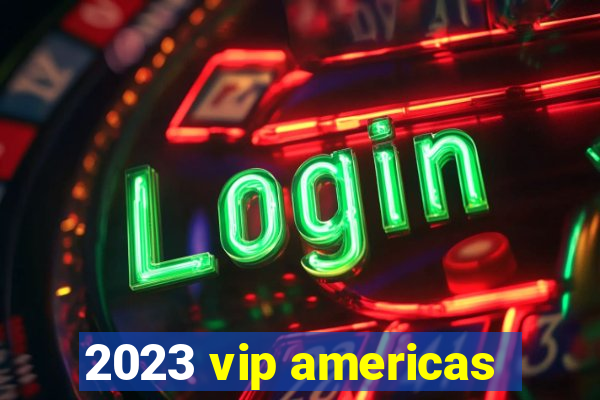 2023 vip americas