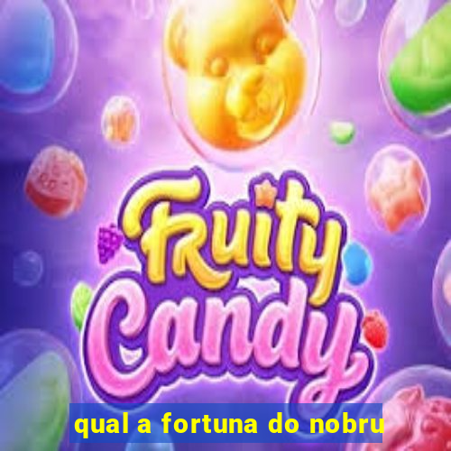 qual a fortuna do nobru