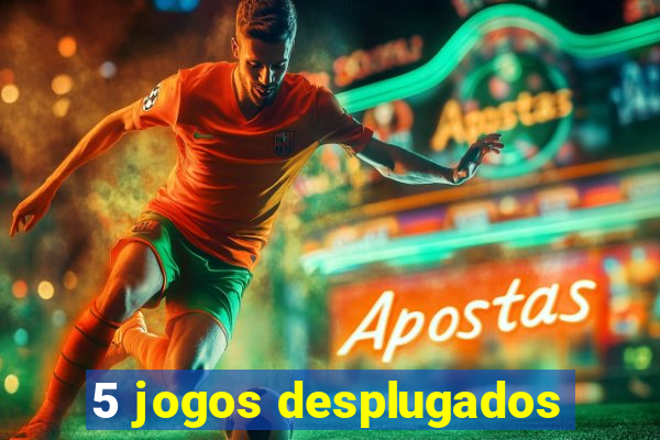 5 jogos desplugados