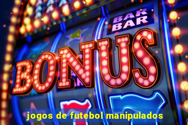 jogos de futebol manipulados