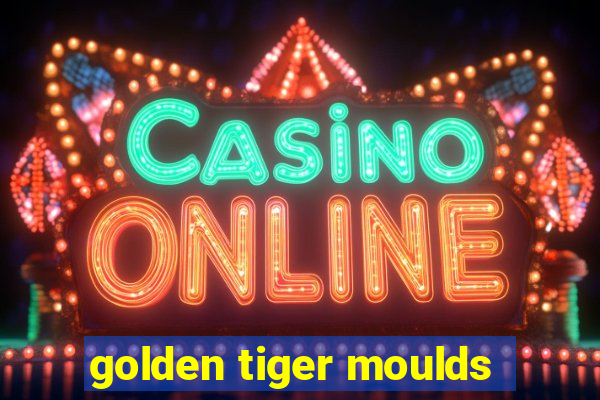 golden tiger moulds