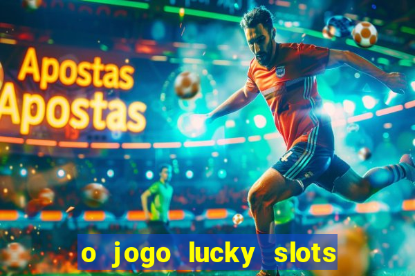 o jogo lucky slots paga mesmo