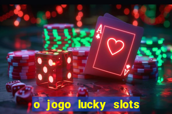 o jogo lucky slots paga mesmo