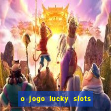 o jogo lucky slots paga mesmo