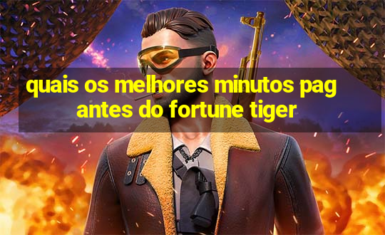 quais os melhores minutos pagantes do fortune tiger