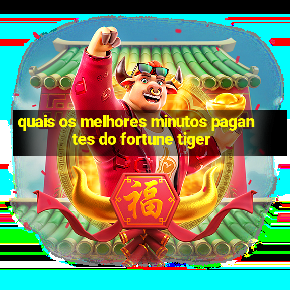 quais os melhores minutos pagantes do fortune tiger