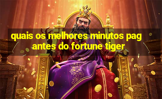 quais os melhores minutos pagantes do fortune tiger