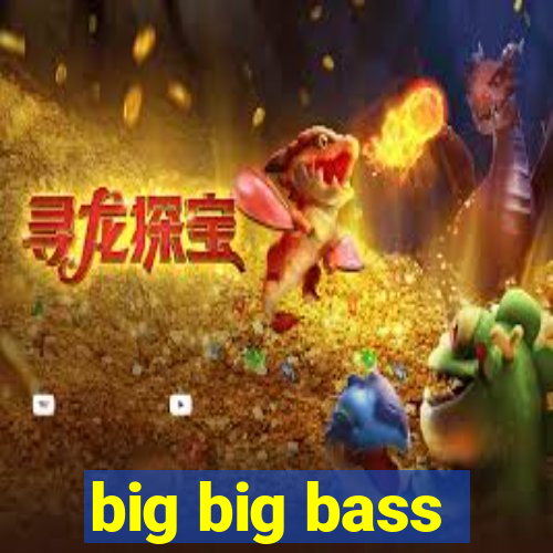 big big bass