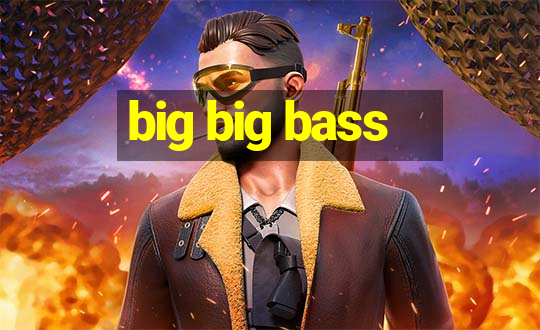 big big bass