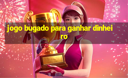 jogo bugado para ganhar dinheiro