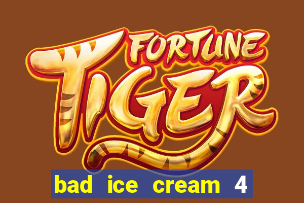 bad ice cream 4 click jogos