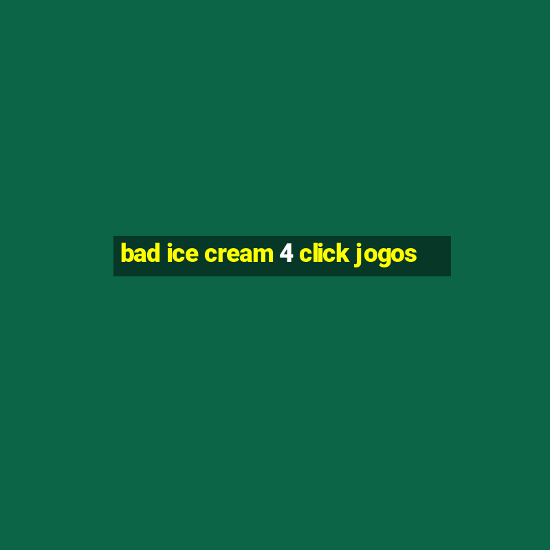 bad ice cream 4 click jogos