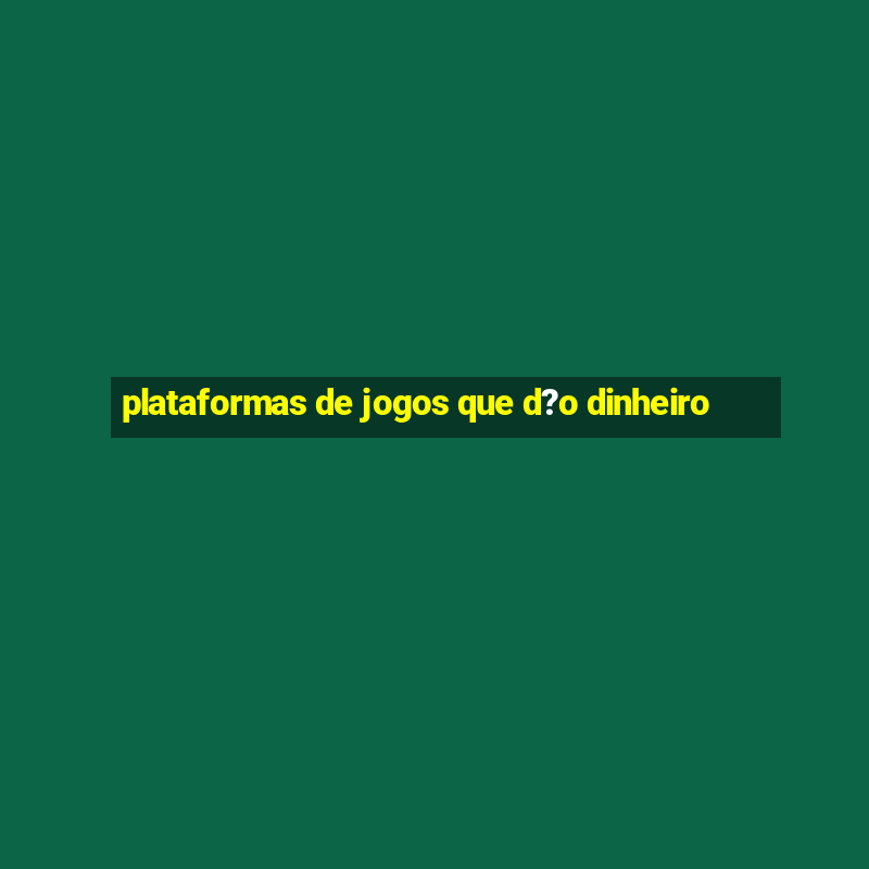 plataformas de jogos que d?o dinheiro