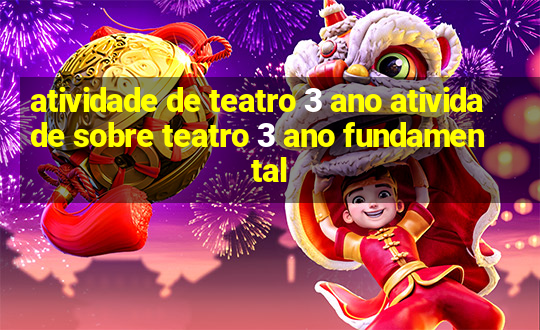 atividade de teatro 3 ano atividade sobre teatro 3 ano fundamental