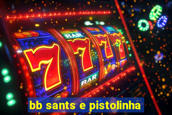 bb sants e pistolinha