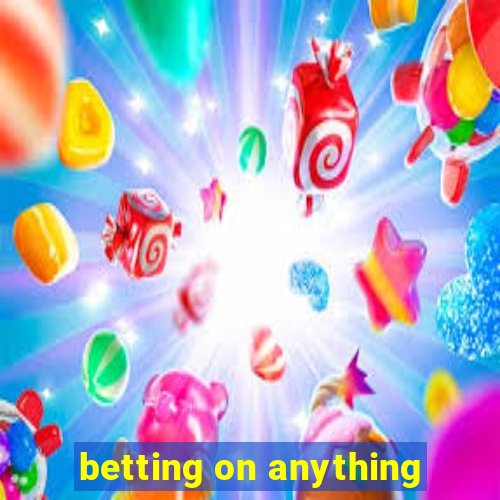 betting on anything