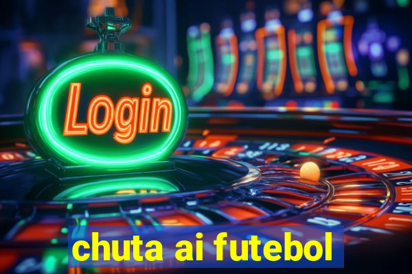 chuta ai futebol