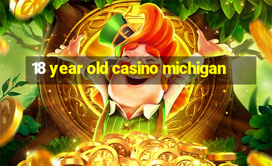 18 year old casino michigan