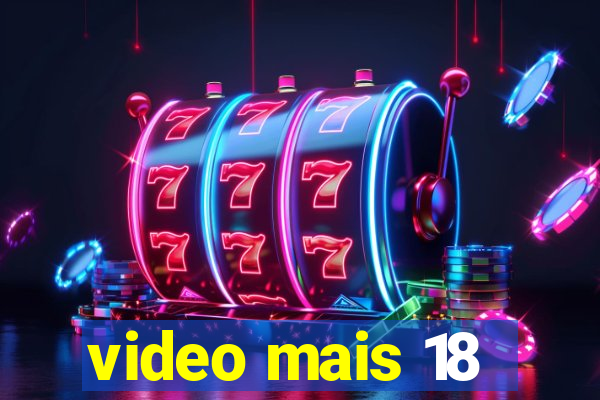 video mais 18