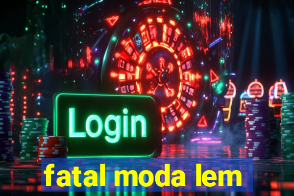 fatal moda lem