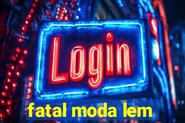 fatal moda lem