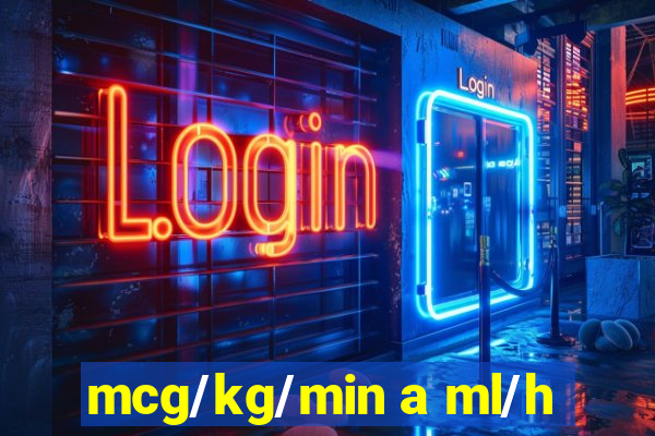 mcg/kg/min a ml/h