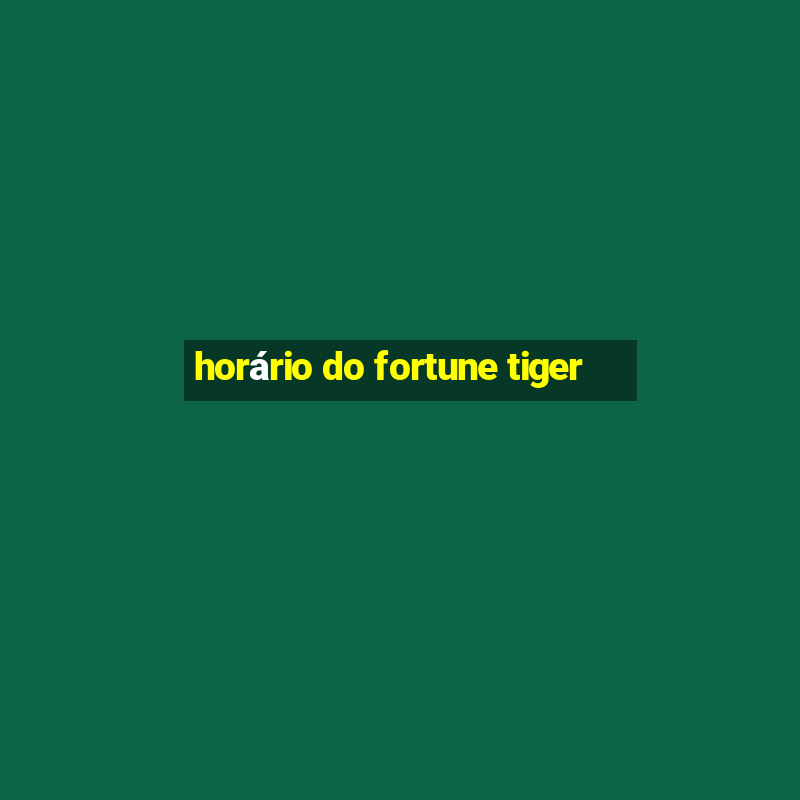 horário do fortune tiger