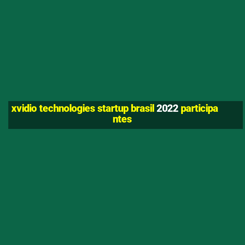 xvidio technologies startup brasil 2022 participantes