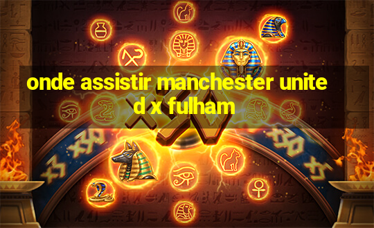 onde assistir manchester united x fulham