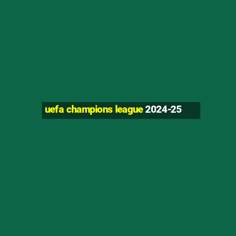 uefa champions league 2024-25