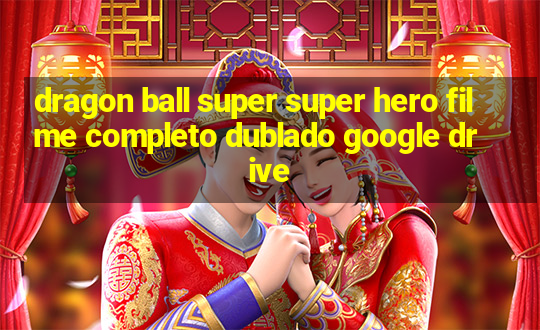 dragon ball super super hero filme completo dublado google drive