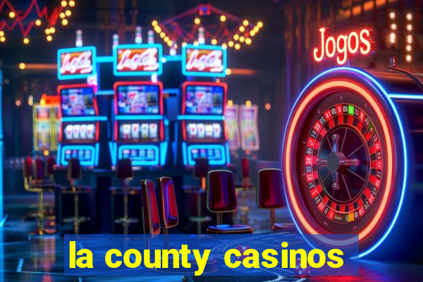 la county casinos