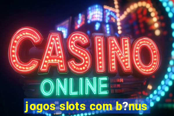 jogos slots com b?nus