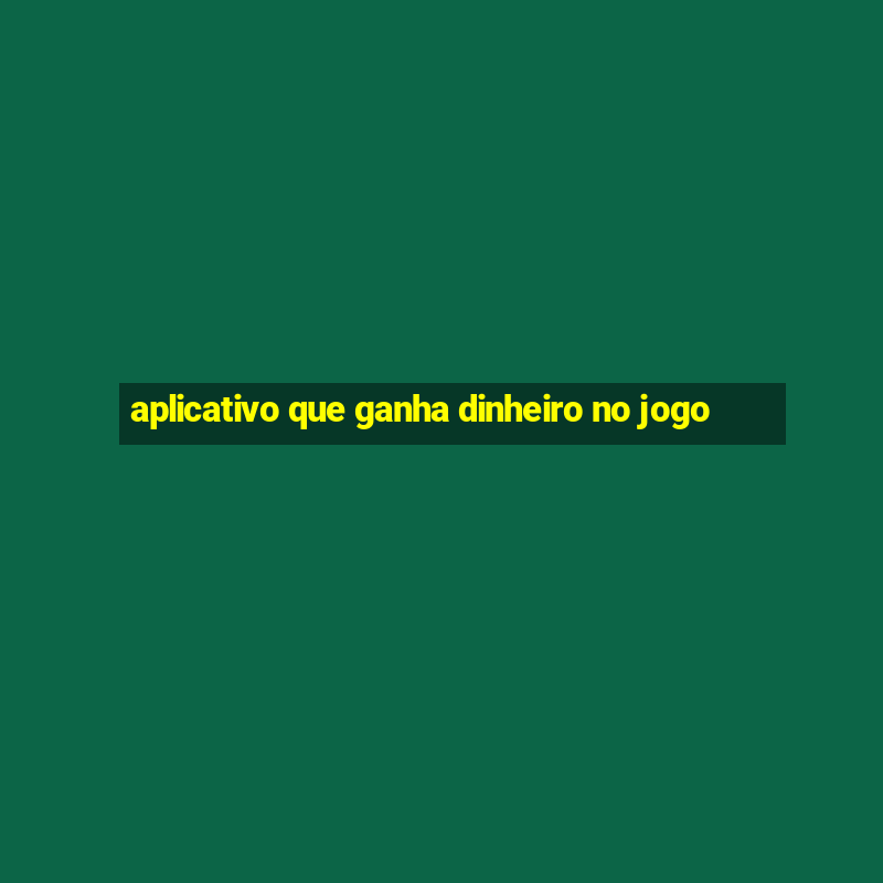 aplicativo que ganha dinheiro no jogo