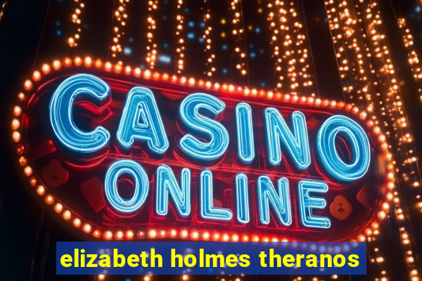 elizabeth holmes theranos