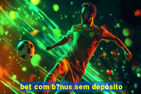 bet com b?nus sem depósito