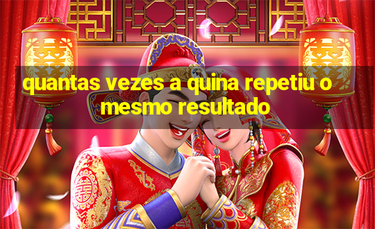 quantas vezes a quina repetiu o mesmo resultado