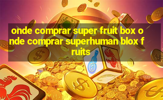 onde comprar super fruit box onde comprar superhuman blox fruits