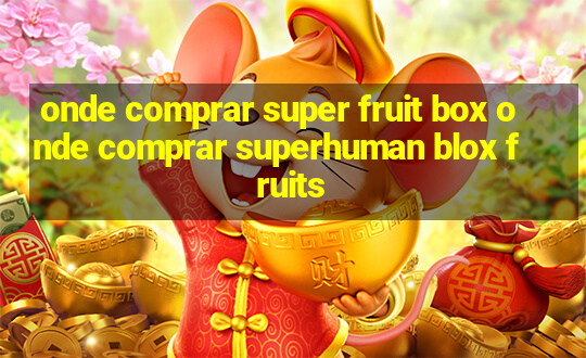 onde comprar super fruit box onde comprar superhuman blox fruits