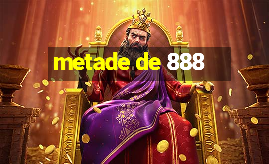 metade de 888