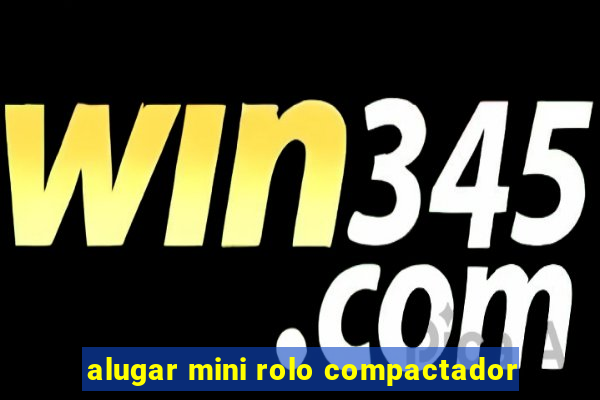 alugar mini rolo compactador