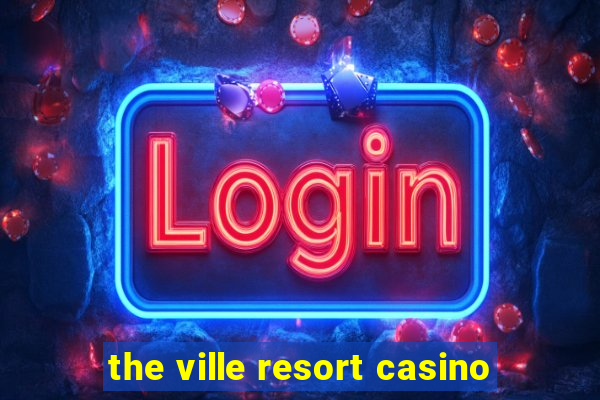 the ville resort casino