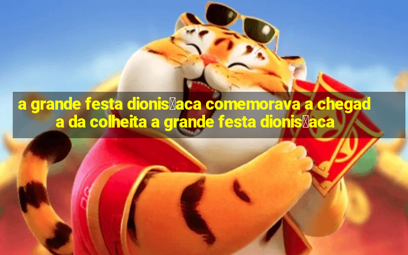 a grande festa dionis铆aca comemorava a chegada da colheita a grande festa dionis铆aca