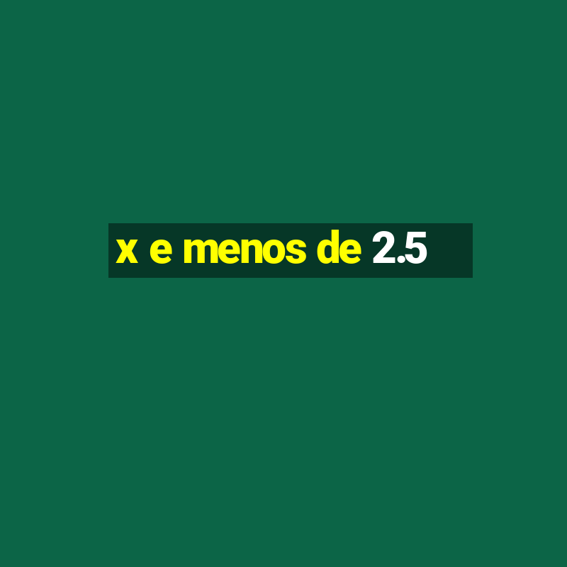 x e menos de 2.5