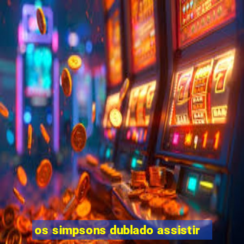 os simpsons dublado assistir